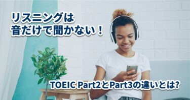 リスニングは音だけで聞かない！TOEIC Part2とPart3の違いとは?